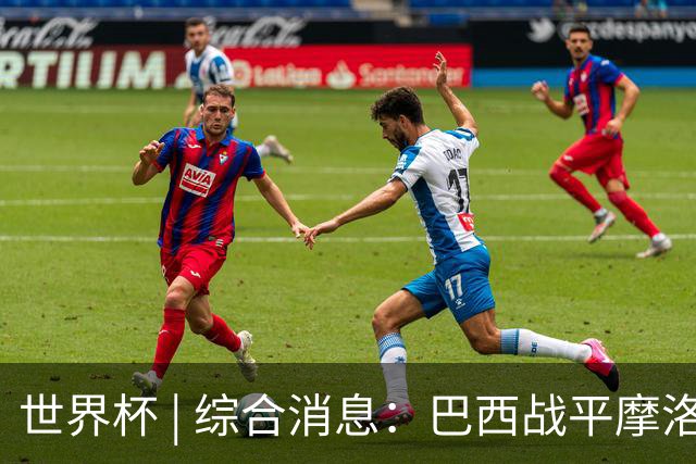 世界杯 | 综合消息：巴西战平摩洛哥 卡塔尔首获积分