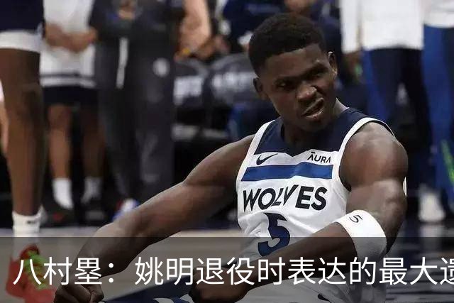 八村塁：姚明退役时表达的最大遗憾让我反思接班人的问题