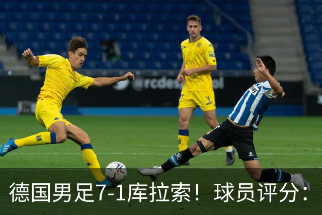 德国男足7-1库拉索！球员评分：2人满分、2人优秀、3人及格、1人太拉胯