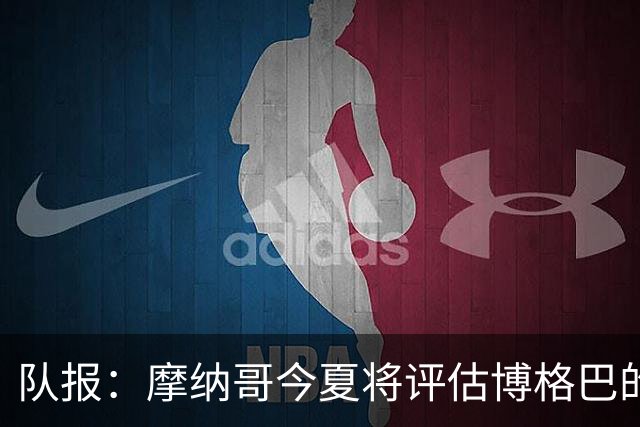 队报：摩纳哥今夏将评估博格巴的情况，他加盟以来仅出战115分钟